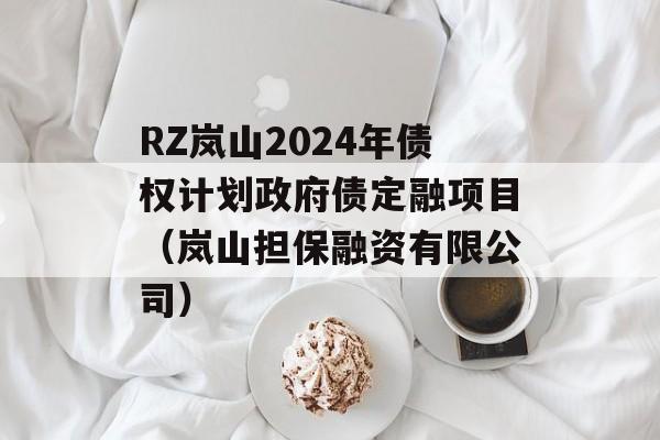 RZ岚山2024年债权计划政府债定融项目（岚山担保融资有限公司）