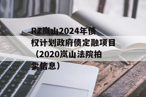 RZ岚山2024年债权计划政府债定融项目（2020岚山法院拍卖信息）