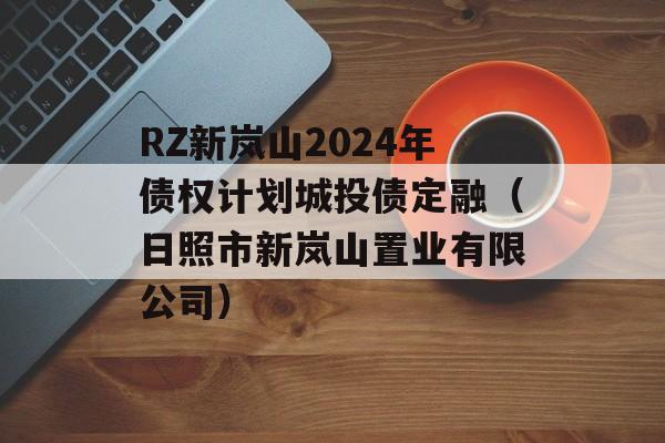 RZ新岚山2024年债权计划城投债定融（日照市新岚山置业有限公司）