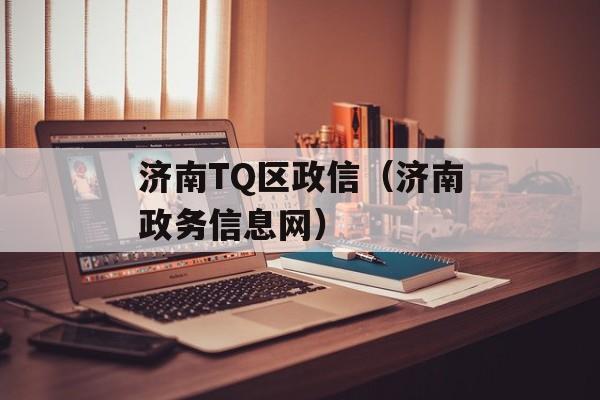 济南TQ区政信（济南政务信息网）