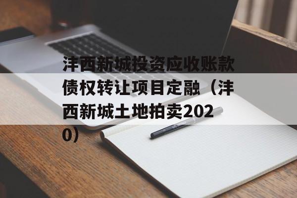 沣西新城投资应收账款债权转让项目定融（沣西新城土地拍卖2020）