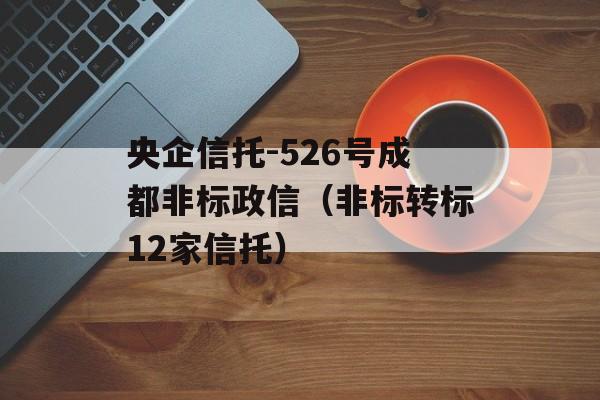 央企信托-526号成都非标政信（非标转标12家信托）