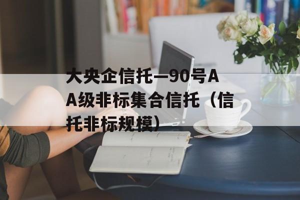 大央企信托—90号AA级非标集合信托（信托非标规模）