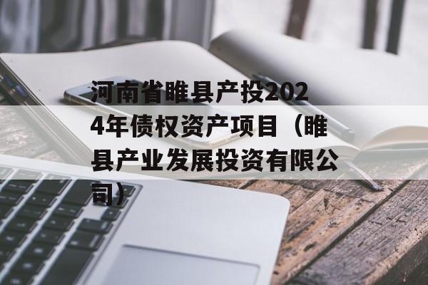 河南省睢县产投2024年债权资产项目（睢县产业发展投资有限公司）