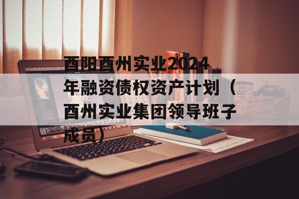 酉阳酉州实业2024年融资债权资产计划（酉州实业集团领导班子成员）