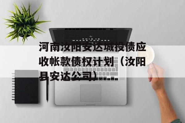 河南汝阳安达城投债应收帐款债权计划（汝阳县安达公司）