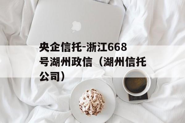 央企信托-浙江668号湖州政信（湖州信托公司）