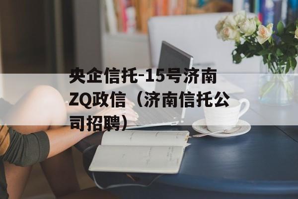 央企信托-15号济南ZQ政信（济南信托公司招聘）