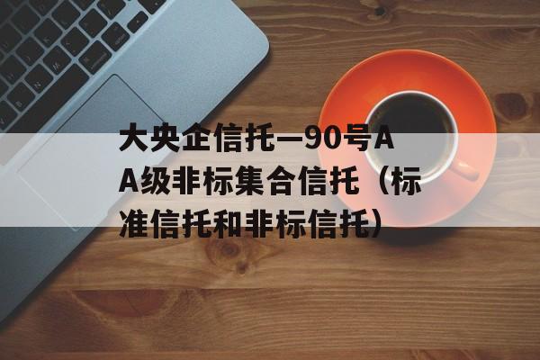 大央企信托—90号AA级非标集合信托（标准信托和非标信托）