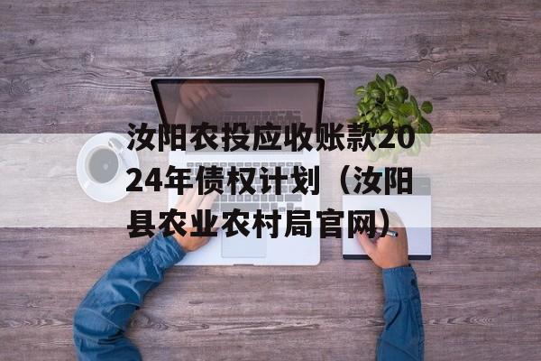 汝阳农投应收账款2024年债权计划（汝阳县农业农村局官网）