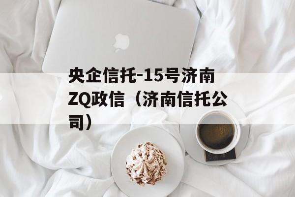 央企信托-15号济南ZQ政信（济南信托公司）