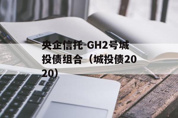 央企信托-GH2号城投债组合（城投债2020）