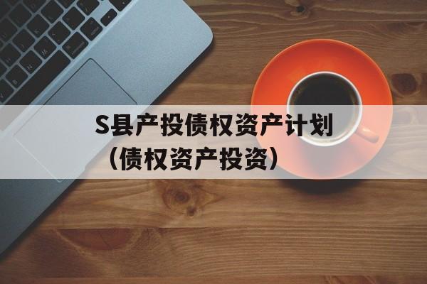 S县产投债权资产计划（债权资产投资）