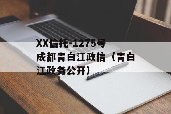 XX信托-1275号成都青白江政信（青白江政务公开）