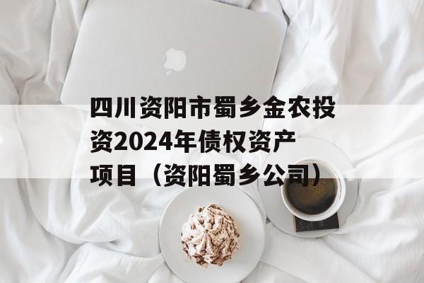 四川资阳市蜀乡金农投资2024年债权资产项目（资阳蜀乡公司）