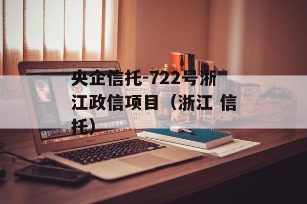 央企信托-722号浙江政信项目（浙江 信托）