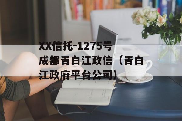 XX信托-1275号成都青白江政信（青白江政府平台公司）