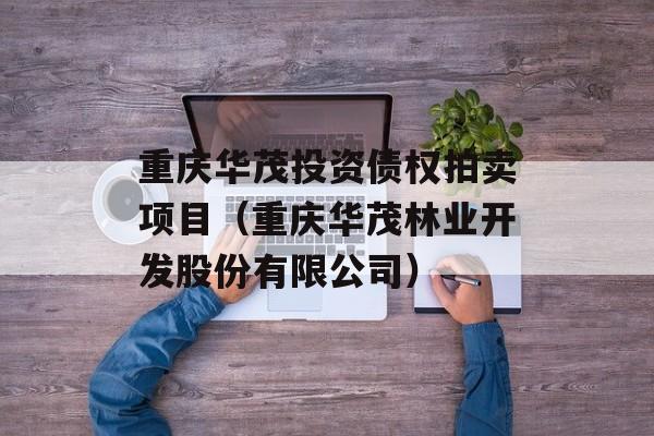 重庆华茂投资债权拍卖项目（重庆华茂林业开发股份有限公司）