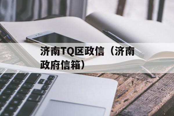 济南TQ区政信（济南政府信箱）