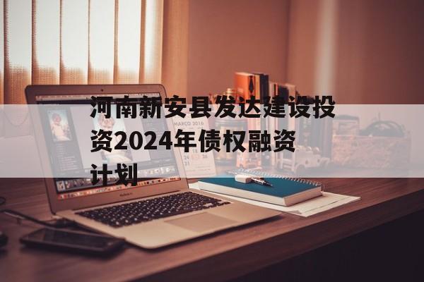 河南新安县发达建设投资2024年债权融资计划