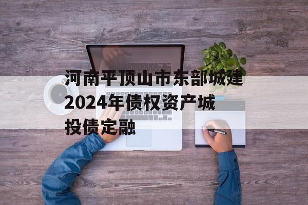 河南平顶山市东部城建2024年债权资产城投债定融