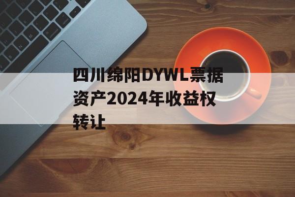 四川绵阳DYWL票据资产2024年收益权转让