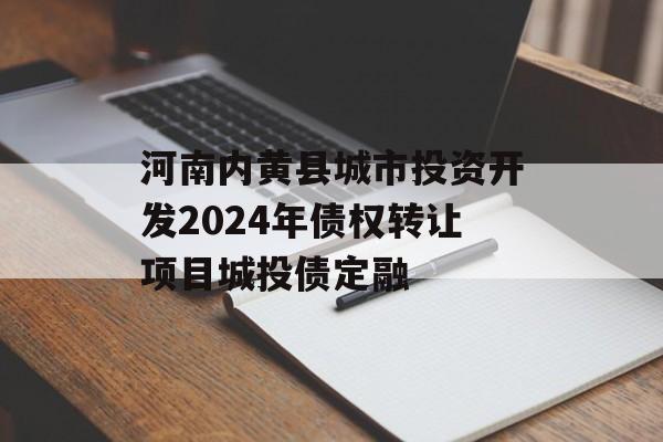 河南内黄县城市投资开发2024年债权转让项目城投债定融