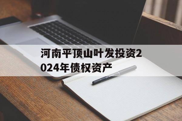 河南平顶山叶发投资2024年债权资产