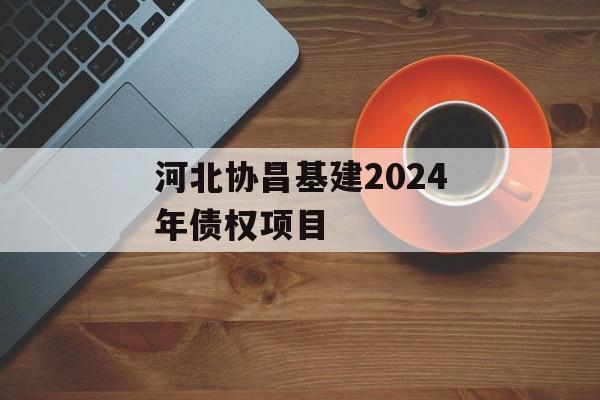 河北协昌基建2024年债权项目