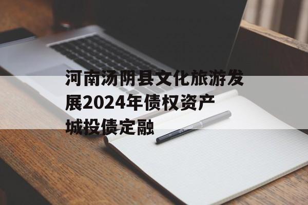 河南汤阴县文化旅游发展2024年债权资产城投债定融