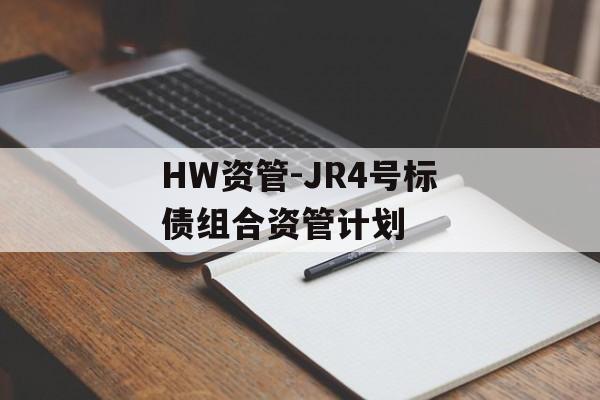 HW资管-JR4号标债组合资管计划