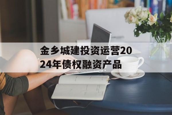 金乡城建投资运营2024年债权融资产品