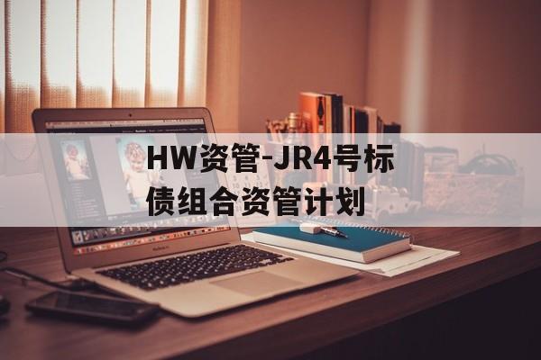 HW资管-JR4号标债组合资管计划