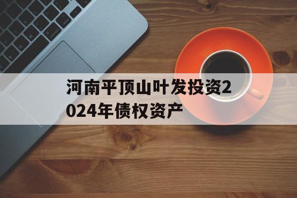 河南平顶山叶发投资2024年债权资产