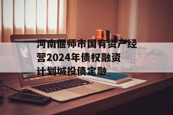 河南偃师市国有资产经营2024年债权融资计划城投债定融