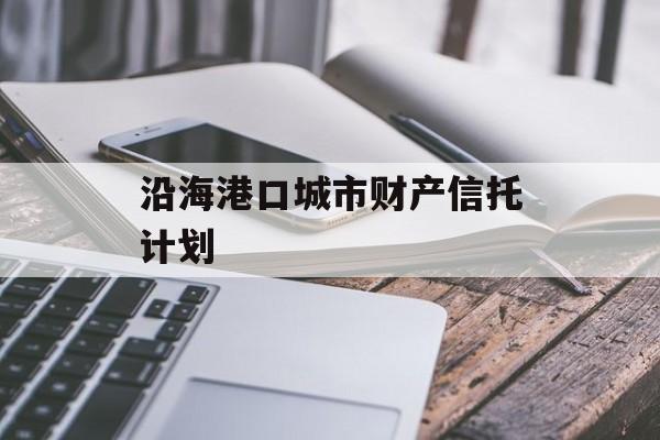 沿海港口城市财产信托计划