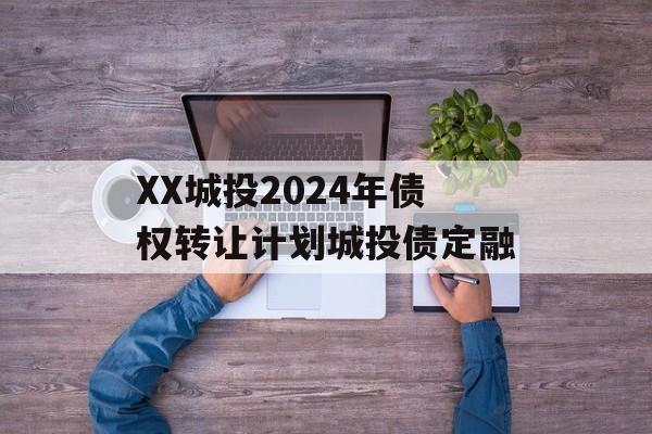 XX城投2024年债权转让计划城投债定融