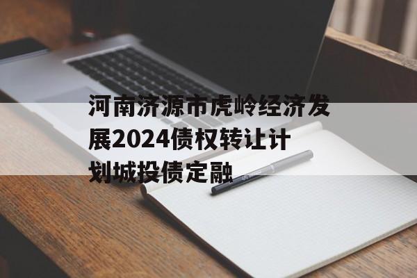 河南济源市虎岭经济发展2024债权转让计划城投债定融