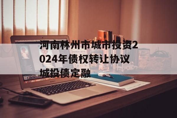 河南林州市城市投资2024年债权转让协议城投债定融