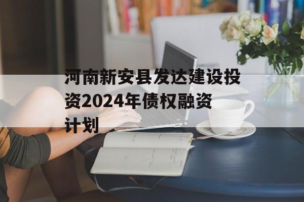 河南新安县发达建设投资2024年债权融资计划