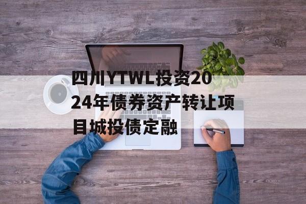 四川YTWL投资2024年债券资产转让项目城投债定融