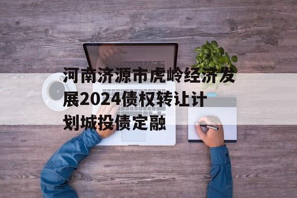 河南济源市虎岭经济发展2024债权转让计划城投债定融