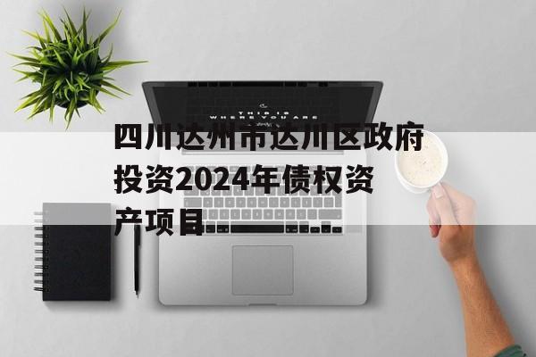 四川达州市达川区政府投资2024年债权资产项目