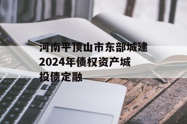 河南平顶山市东部城建2024年债权资产城投债定融