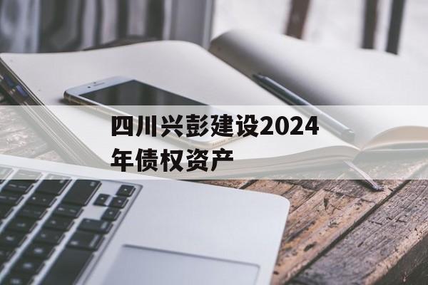 四川兴彭建设2024年债权资产