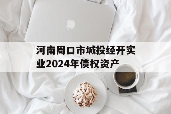 河南周口市城投经开实业2024年债权资产