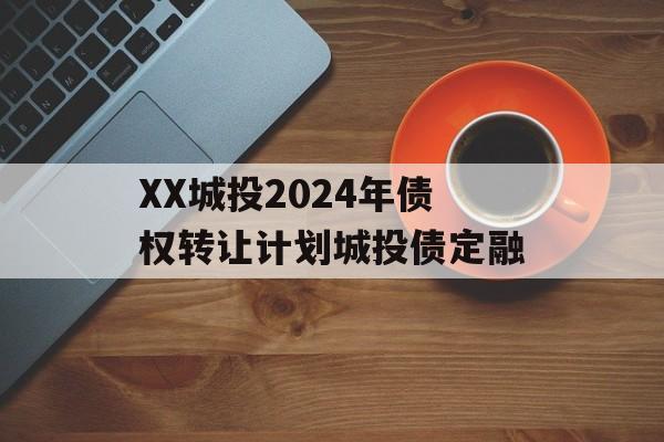 XX城投2024年债权转让计划城投债定融