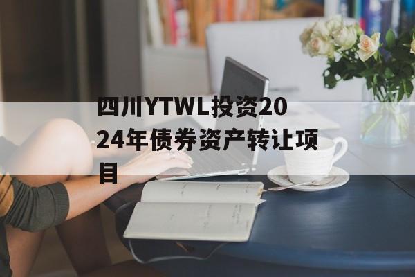 四川YTWL投资2024年债券资产转让项目