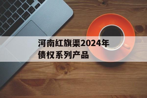 河南红旗渠2024年债权系列产品