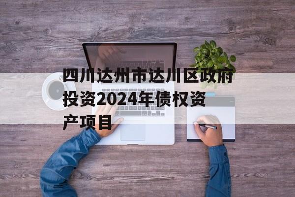 四川达州市达川区政府投资2024年债权资产项目